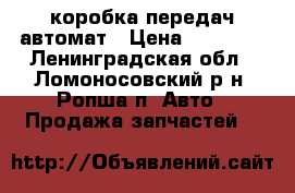 коробка передач автомат › Цена ­ 35 000 - Ленинградская обл., Ломоносовский р-н, Ропша п. Авто » Продажа запчастей   